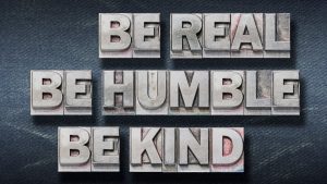 Be real, be kind, be humble
