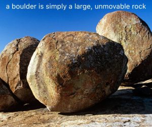 a boulder is simply a large, unmovable rock